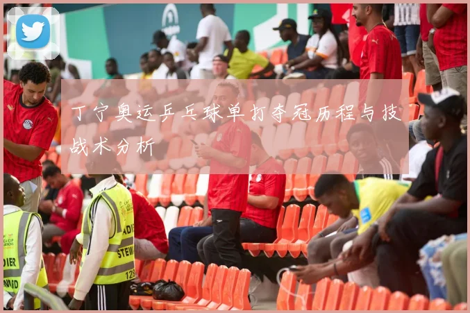 丁宁奥运乒乓球单打夺冠历程与技战术分析