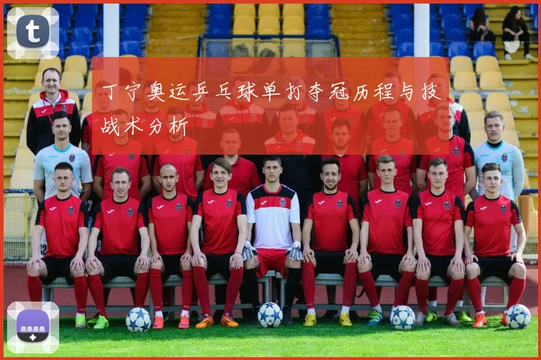 丁宁奥运乒乓球单打夺冠历程与技战术分析
