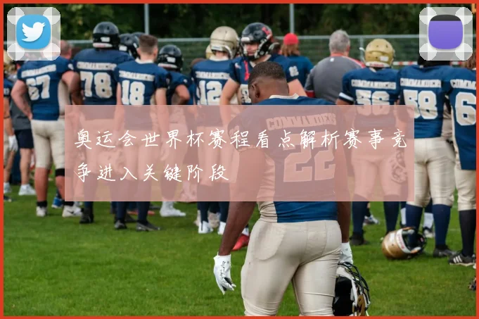 奥运会世界杯赛程看点解析赛事竞争进入关键阶段