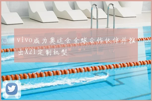 vivo成为奥运会全球合作伙伴并推出X21定制机型