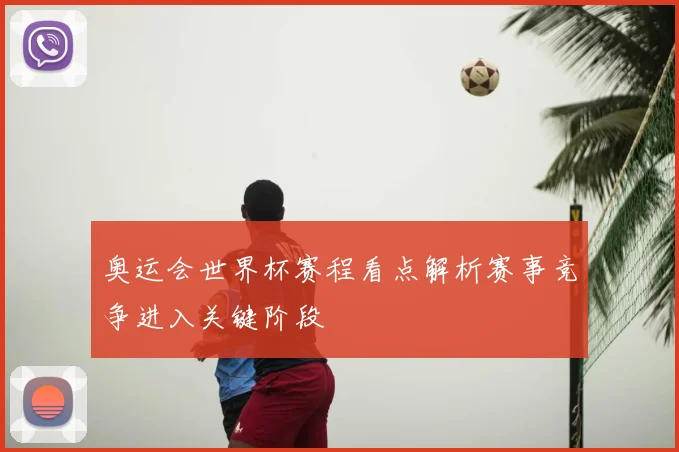 奥运会世界杯赛程看点解析赛事竞争进入关键阶段