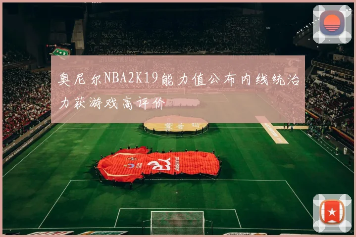 奥尼尔NBA2K19能力值公布内线统治力获游戏高评价