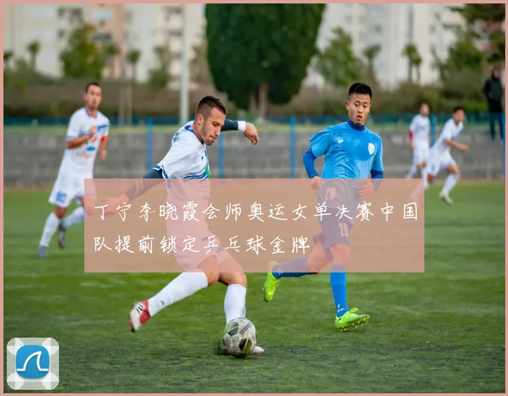 丁宁李晓霞会师奥运女单决赛中国队提前锁定乒乓球金牌