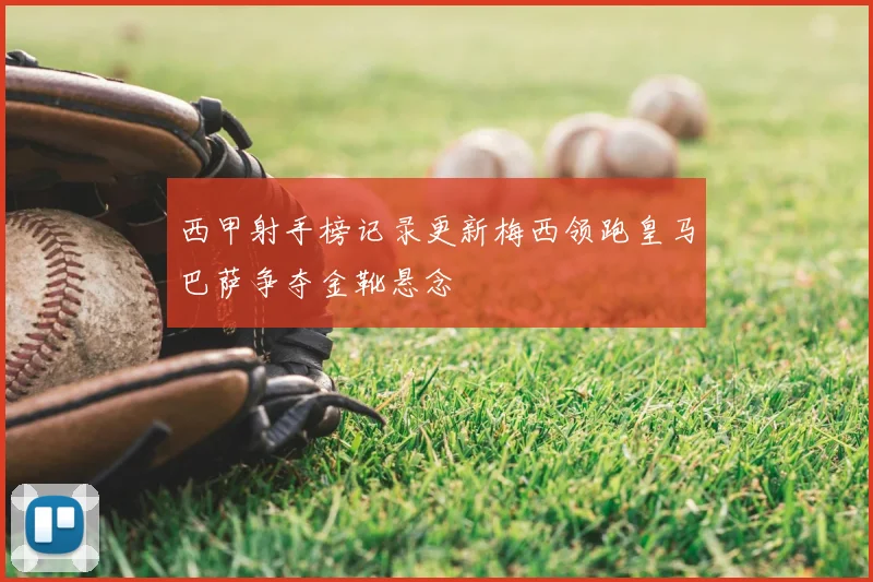 西甲射手榜记录更新梅西领跑皇马巴萨争夺金靴悬念