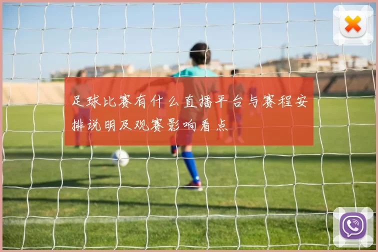 足球比赛有什么直播平台与赛程安排说明及观赛影响看点