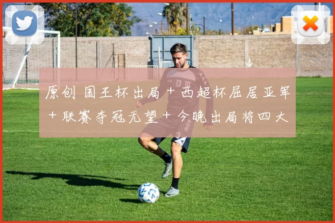 原创 国王杯出局＋西超杯屈居亚军＋联赛夺冠无望＋今晚出局将四大皆空