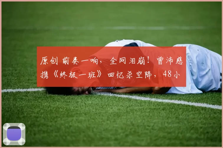 原创 前奏一响，全网泪崩！曾沛慈携《终极一班》回忆杀空降，48小时狂揽317万票，断层碾压所有姐姐，这才是青春的力量，这才是大vocal的实力