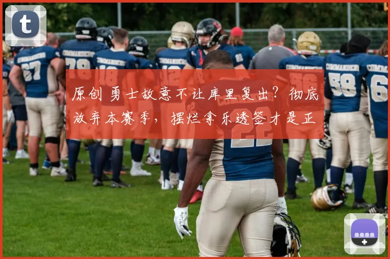 原创 勇士故意不让库里复出？彻底放弃本赛季，摆烂拿乐透签才是正道