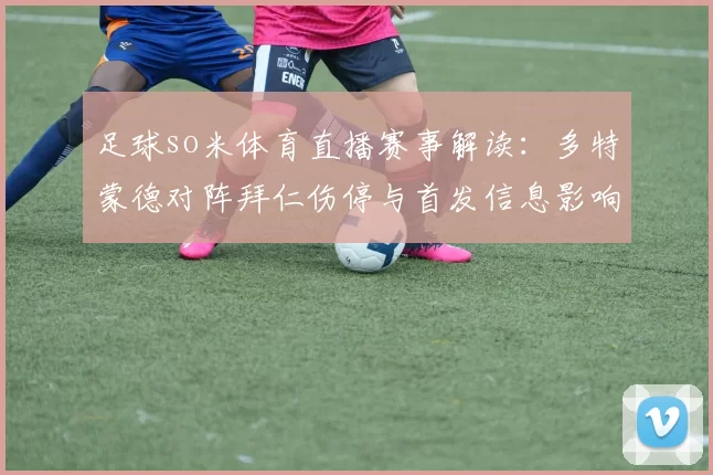 足球so米体育直播赛事解读：多特蒙德对阵拜仁伤停与首发信息影响比赛节奏