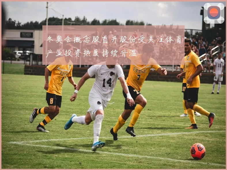 冬奥会概念股首开股份受关注体育产业投资热度持续升温