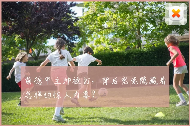 前德甲主帅被打，背后究竟隐藏着怎样的惊人内幕？
