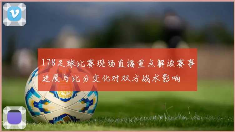 178足球比赛现场直播重点解读赛事进展与比分变化对双方战术影响